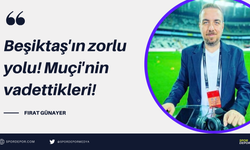 Fırat Günayer yazdı: Beşiktaş'ın zorlu yolu! Muçi'nin vadettikleri!