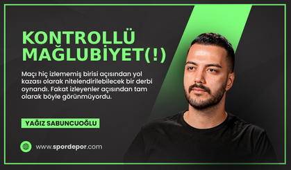 Yağız Sabuncuoğlu yazdı: Kontrollü Mağlubiyet (!)