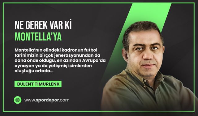 Bülent Timurlenk yazdı... Ne gerek var ki Montella'ya