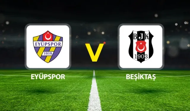 Eyüpspor – Beşiktaş Maçı Ne Zaman, Saat Kaçta, Hangi Kanalda? (Muhtemel 11’ler)
