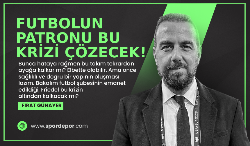 Fırat Günayer yazdı: Futbolun patronu bu krizi çözecek!